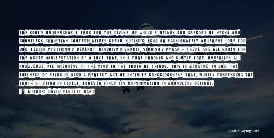 David Bentley Hart Quotes: The Soul's Unquenchable Eros For The Divine, Of Which Plotinus And Gregory Of Nyssa And Countless Christian Contemplatives Speak, Sufism's