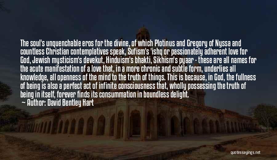 David Bentley Hart Quotes: The Soul's Unquenchable Eros For The Divine, Of Which Plotinus And Gregory Of Nyssa And Countless Christian Contemplatives Speak, Sufism's