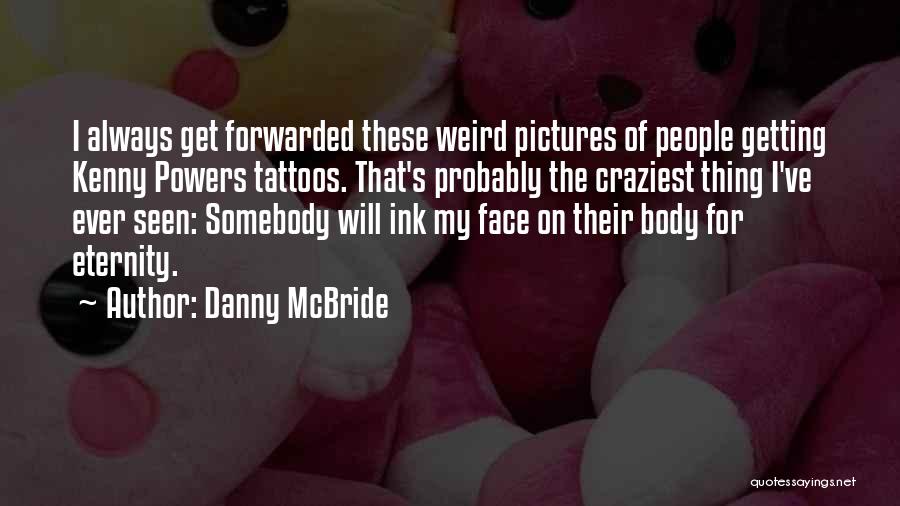 Danny McBride Quotes: I Always Get Forwarded These Weird Pictures Of People Getting Kenny Powers Tattoos. That's Probably The Craziest Thing I've Ever