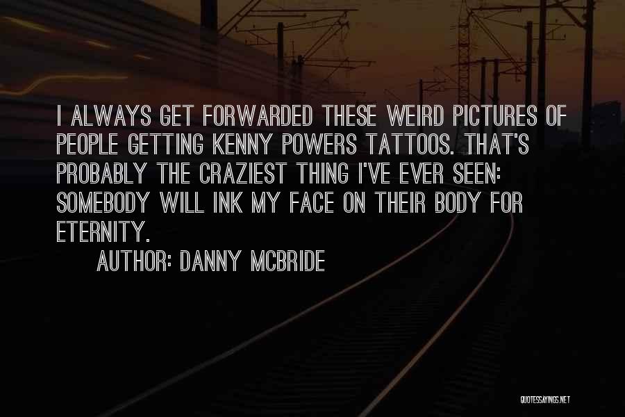 Danny McBride Quotes: I Always Get Forwarded These Weird Pictures Of People Getting Kenny Powers Tattoos. That's Probably The Craziest Thing I've Ever