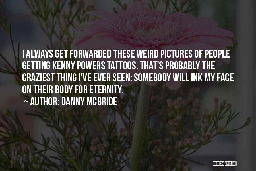 Danny McBride Quotes: I Always Get Forwarded These Weird Pictures Of People Getting Kenny Powers Tattoos. That's Probably The Craziest Thing I've Ever