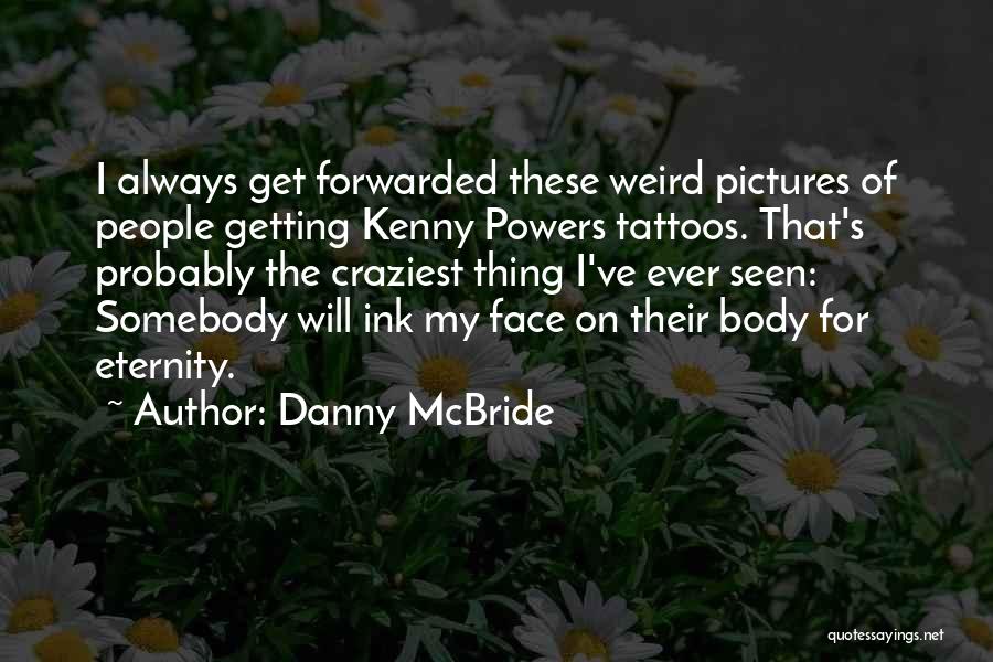 Danny McBride Quotes: I Always Get Forwarded These Weird Pictures Of People Getting Kenny Powers Tattoos. That's Probably The Craziest Thing I've Ever