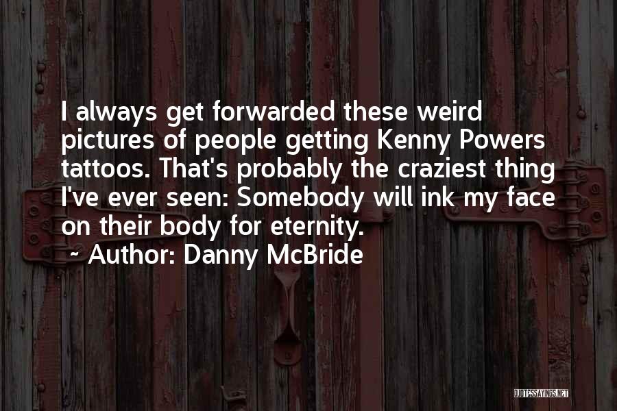 Danny McBride Quotes: I Always Get Forwarded These Weird Pictures Of People Getting Kenny Powers Tattoos. That's Probably The Craziest Thing I've Ever