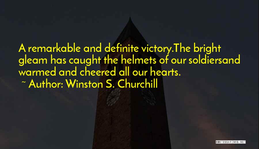 Winston S. Churchill Quotes: A Remarkable And Definite Victory.the Bright Gleam Has Caught The Helmets Of Our Soldiersand Warmed And Cheered All Our Hearts.
