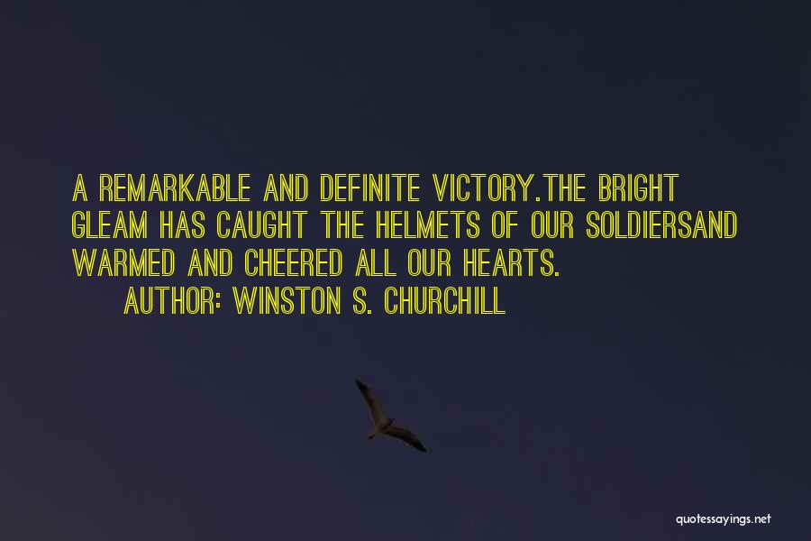 Winston S. Churchill Quotes: A Remarkable And Definite Victory.the Bright Gleam Has Caught The Helmets Of Our Soldiersand Warmed And Cheered All Our Hearts.