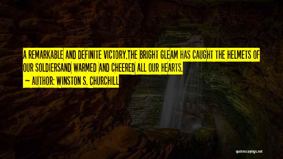 Winston S. Churchill Quotes: A Remarkable And Definite Victory.the Bright Gleam Has Caught The Helmets Of Our Soldiersand Warmed And Cheered All Our Hearts.