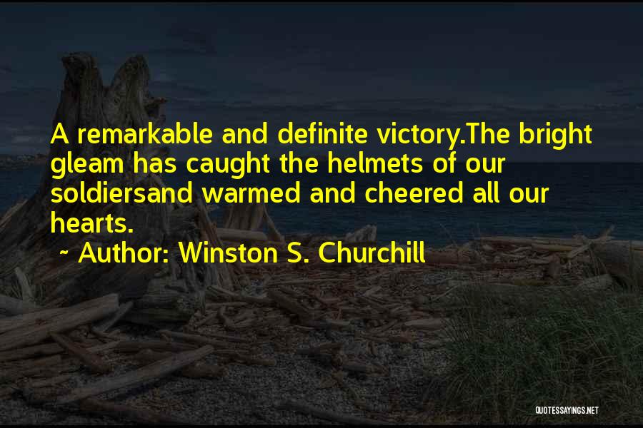 Winston S. Churchill Quotes: A Remarkable And Definite Victory.the Bright Gleam Has Caught The Helmets Of Our Soldiersand Warmed And Cheered All Our Hearts.