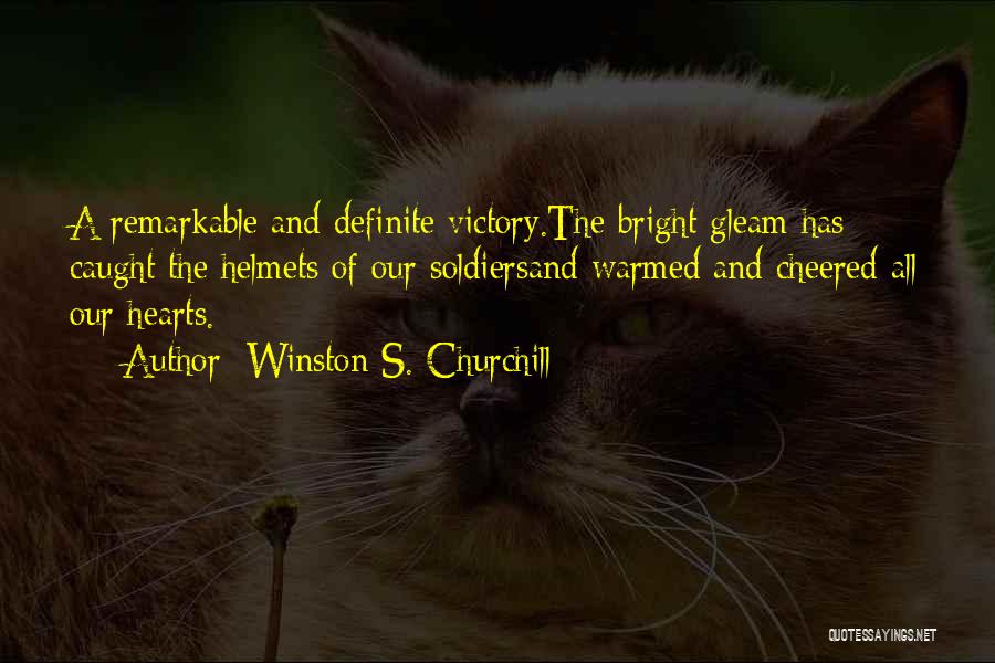 Winston S. Churchill Quotes: A Remarkable And Definite Victory.the Bright Gleam Has Caught The Helmets Of Our Soldiersand Warmed And Cheered All Our Hearts.
