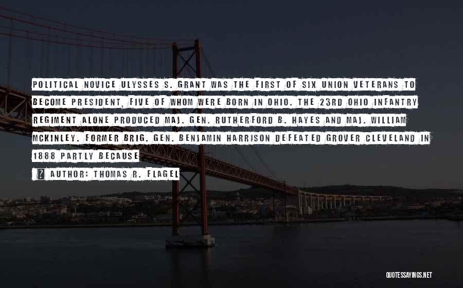 Thomas R. Flagel Quotes: Political Novice Ulysses S. Grant Was The First Of Six Union Veterans To Become President, Five Of Whom Were Born