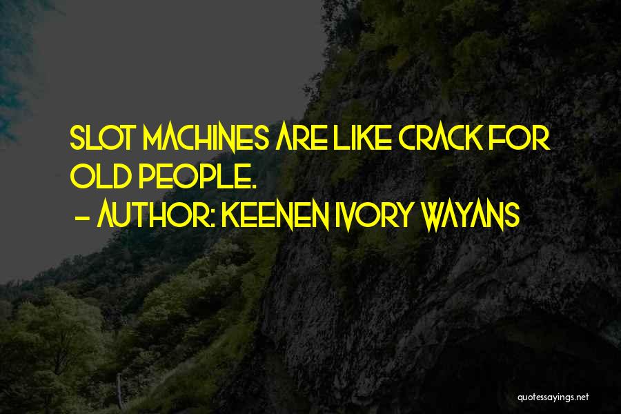 Keenen Ivory Wayans Quotes: Slot Machines Are Like Crack For Old People.