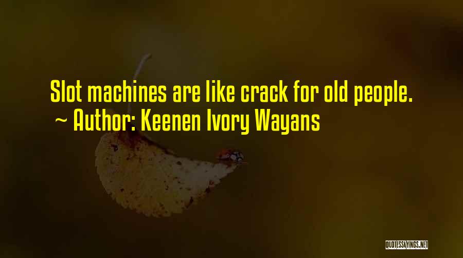 Keenen Ivory Wayans Quotes: Slot Machines Are Like Crack For Old People.