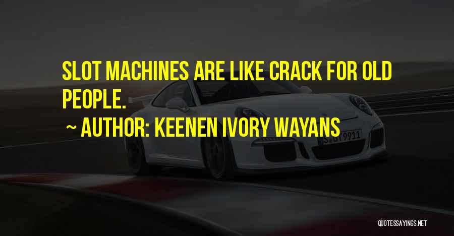 Keenen Ivory Wayans Quotes: Slot Machines Are Like Crack For Old People.