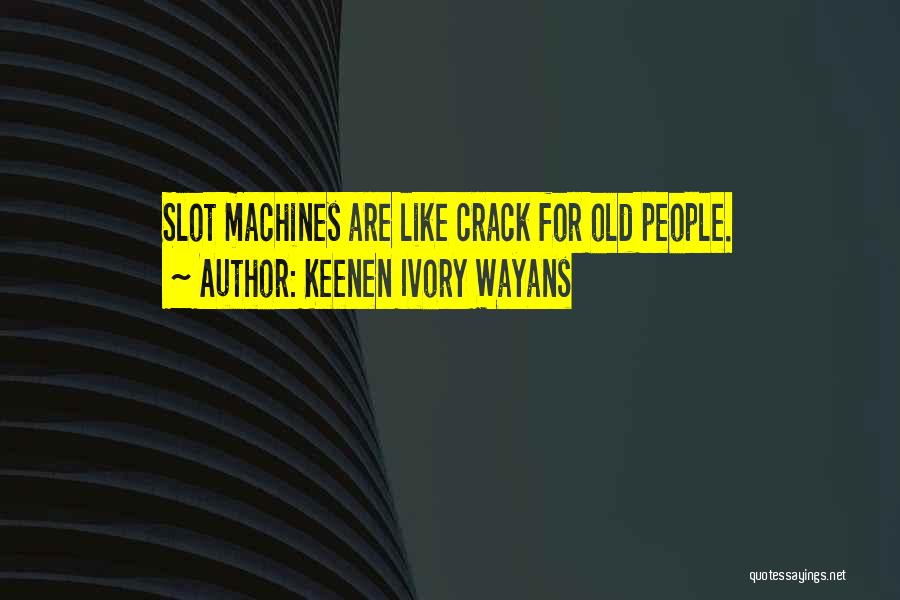 Keenen Ivory Wayans Quotes: Slot Machines Are Like Crack For Old People.