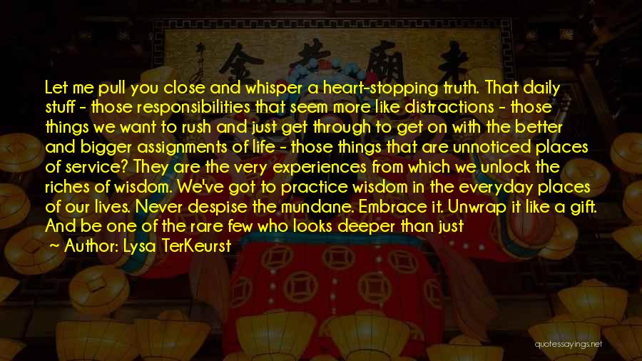 Lysa TerKeurst Quotes: Let Me Pull You Close And Whisper A Heart-stopping Truth. That Daily Stuff - Those Responsibilities That Seem More Like