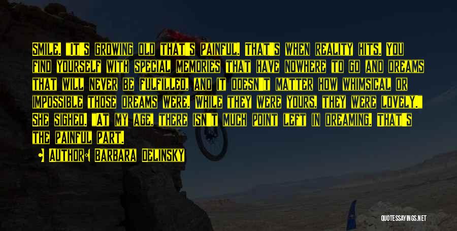 Barbara Delinsky Quotes: Smile. It's Growing Old That's Painful. That's When Reality Hits. You Find Yourself With Special Memories That Have Nowhere To