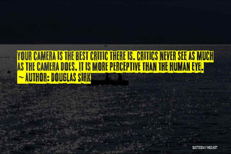 Douglas Sirk Quotes: Your Camera Is The Best Critic There Is. Critics Never See As Much As The Camera Does. It Is More