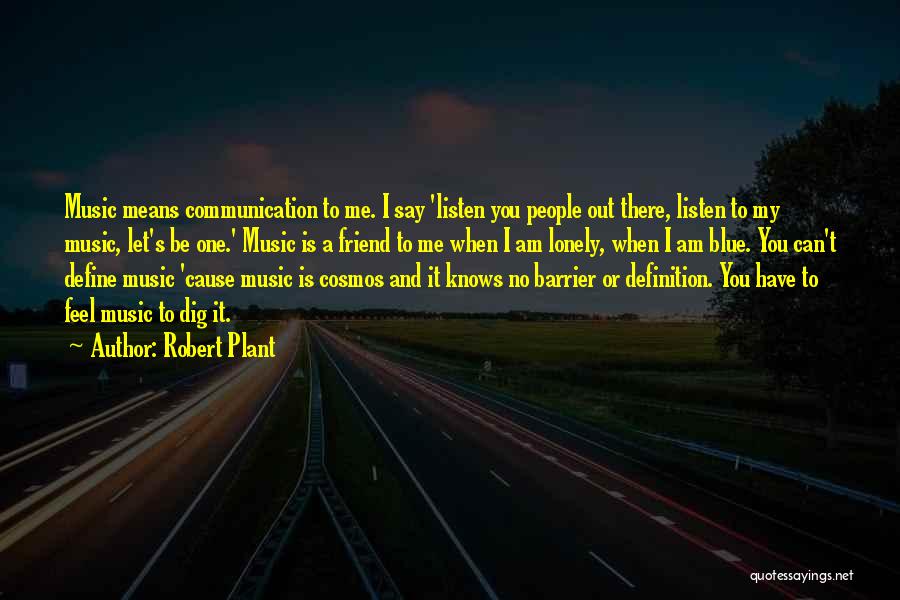 Robert Plant Quotes: Music Means Communication To Me. I Say 'listen You People Out There, Listen To My Music, Let's Be One.' Music