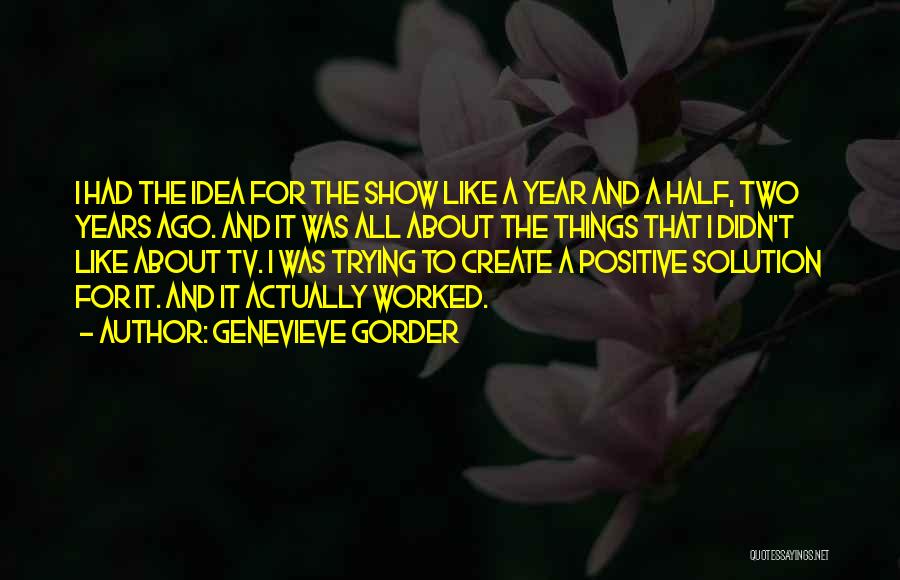 Genevieve Gorder Quotes: I Had The Idea For The Show Like A Year And A Half, Two Years Ago. And It Was All