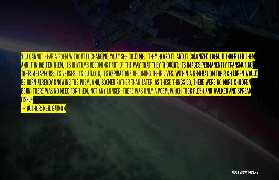 Neil Gaiman Quotes: You Cannot Hear A Poem Without It Changing You, She Told Me. They Heard It, And It Colonized Them. It