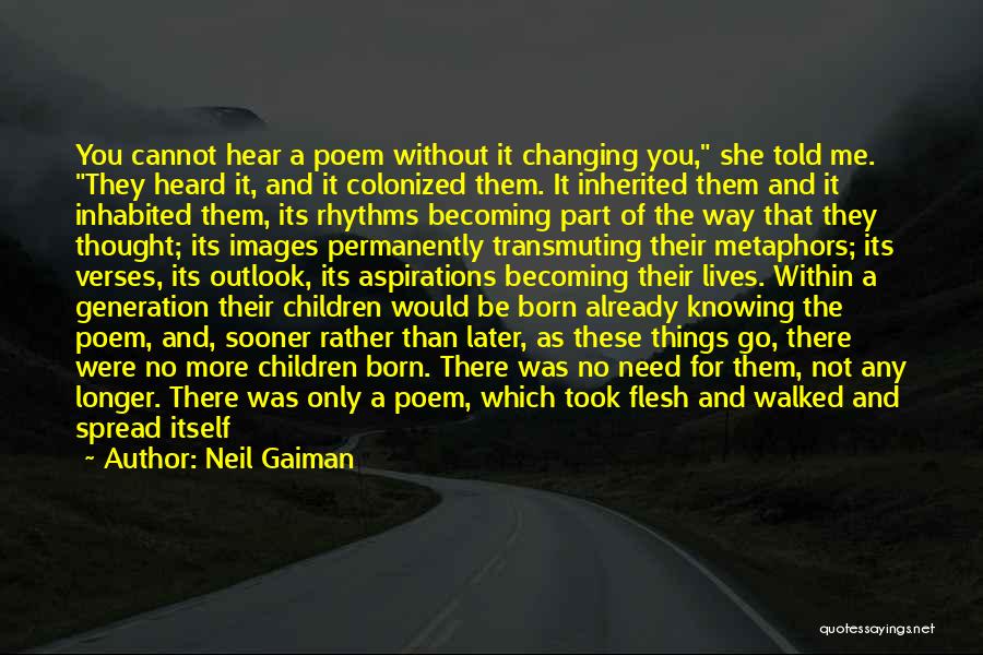 Neil Gaiman Quotes: You Cannot Hear A Poem Without It Changing You, She Told Me. They Heard It, And It Colonized Them. It