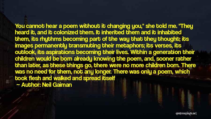 Neil Gaiman Quotes: You Cannot Hear A Poem Without It Changing You, She Told Me. They Heard It, And It Colonized Them. It