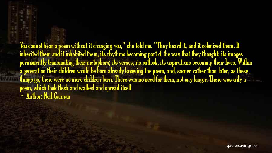 Neil Gaiman Quotes: You Cannot Hear A Poem Without It Changing You, She Told Me. They Heard It, And It Colonized Them. It