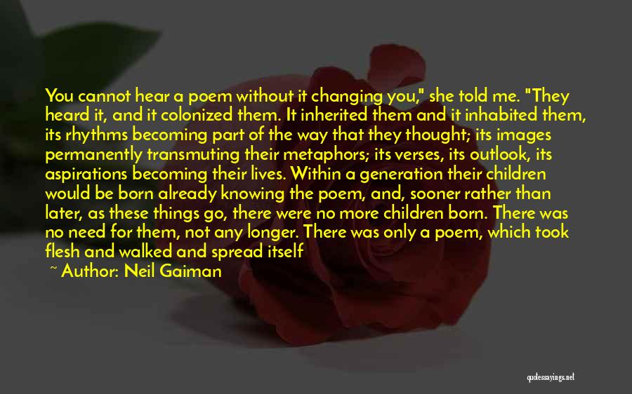 Neil Gaiman Quotes: You Cannot Hear A Poem Without It Changing You, She Told Me. They Heard It, And It Colonized Them. It