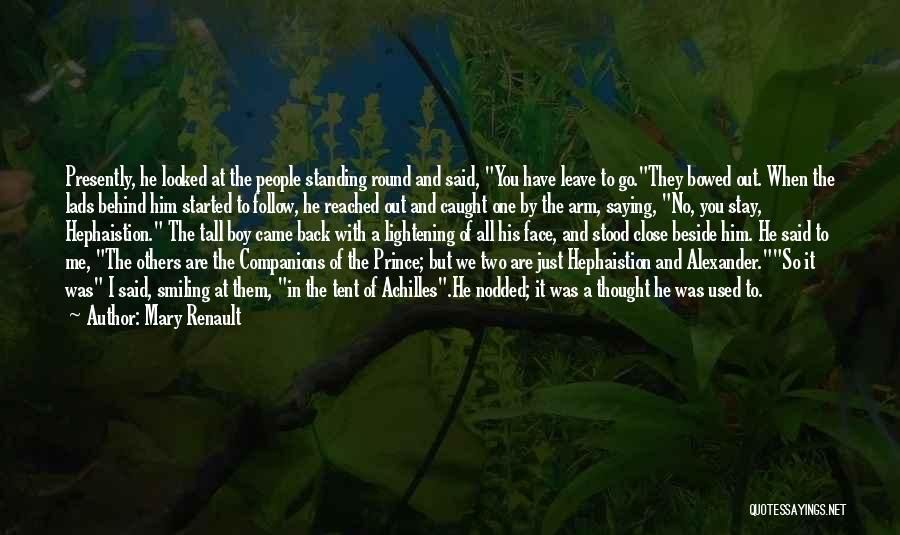 Mary Renault Quotes: Presently, He Looked At The People Standing Round And Said, You Have Leave To Go.they Bowed Out. When The Lads