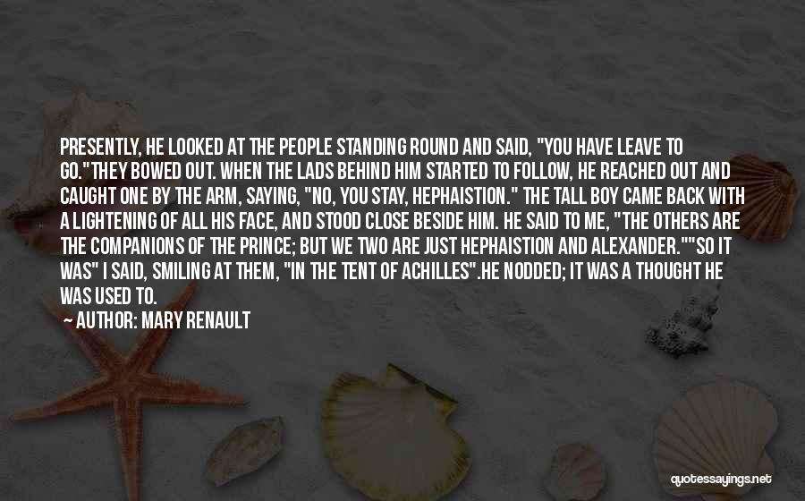 Mary Renault Quotes: Presently, He Looked At The People Standing Round And Said, You Have Leave To Go.they Bowed Out. When The Lads