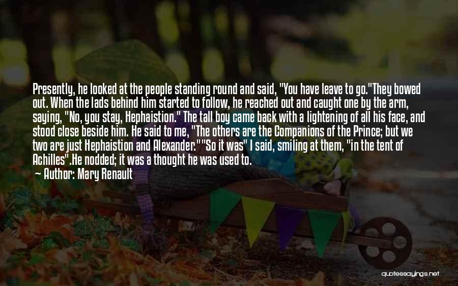 Mary Renault Quotes: Presently, He Looked At The People Standing Round And Said, You Have Leave To Go.they Bowed Out. When The Lads