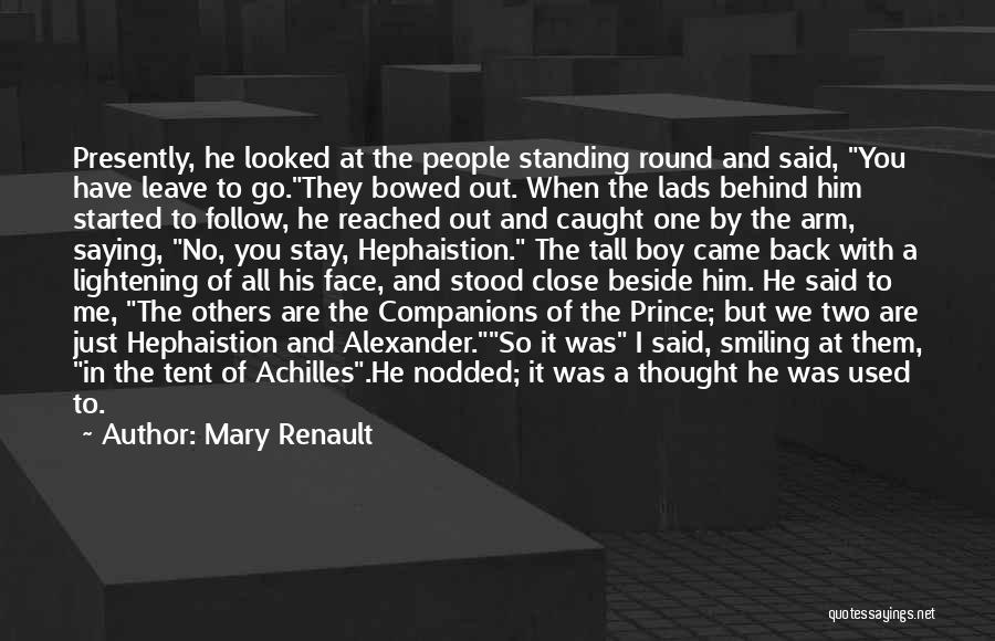 Mary Renault Quotes: Presently, He Looked At The People Standing Round And Said, You Have Leave To Go.they Bowed Out. When The Lads