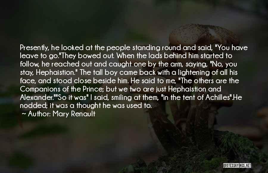 Mary Renault Quotes: Presently, He Looked At The People Standing Round And Said, You Have Leave To Go.they Bowed Out. When The Lads