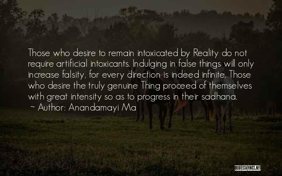 Anandamayi Ma Quotes: Those Who Desire To Remain Intoxicated By Reality Do Not Require Artificial Intoxicants. Indulging In False Things Will Only Increase