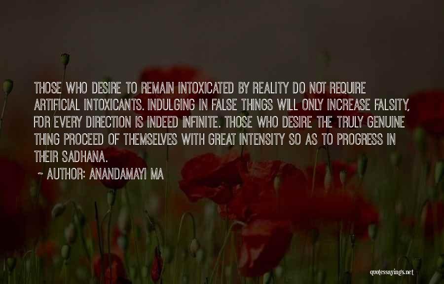 Anandamayi Ma Quotes: Those Who Desire To Remain Intoxicated By Reality Do Not Require Artificial Intoxicants. Indulging In False Things Will Only Increase