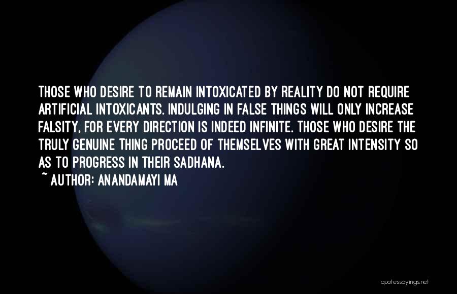 Anandamayi Ma Quotes: Those Who Desire To Remain Intoxicated By Reality Do Not Require Artificial Intoxicants. Indulging In False Things Will Only Increase