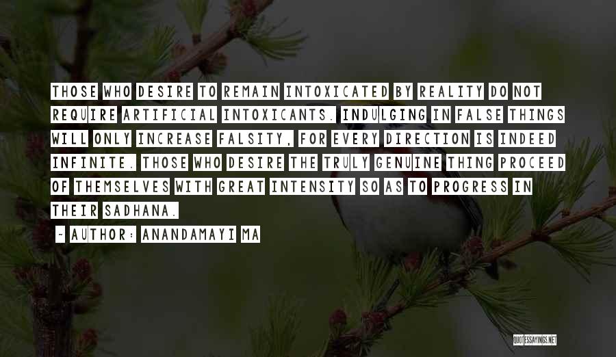 Anandamayi Ma Quotes: Those Who Desire To Remain Intoxicated By Reality Do Not Require Artificial Intoxicants. Indulging In False Things Will Only Increase