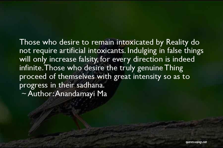 Anandamayi Ma Quotes: Those Who Desire To Remain Intoxicated By Reality Do Not Require Artificial Intoxicants. Indulging In False Things Will Only Increase