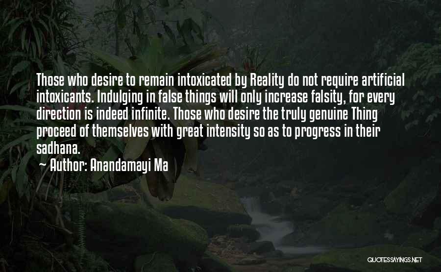 Anandamayi Ma Quotes: Those Who Desire To Remain Intoxicated By Reality Do Not Require Artificial Intoxicants. Indulging In False Things Will Only Increase