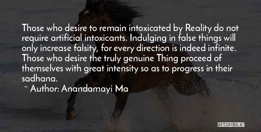 Anandamayi Ma Quotes: Those Who Desire To Remain Intoxicated By Reality Do Not Require Artificial Intoxicants. Indulging In False Things Will Only Increase