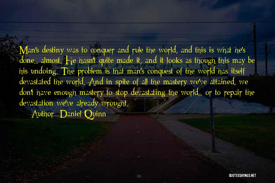 Daniel Quinn Quotes: Man's Destiny Was To Conquer And Rule The World, And This Is What He's Done.. Almost. He Hasn't Quite Made