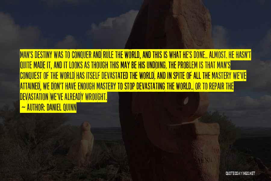 Daniel Quinn Quotes: Man's Destiny Was To Conquer And Rule The World, And This Is What He's Done.. Almost. He Hasn't Quite Made