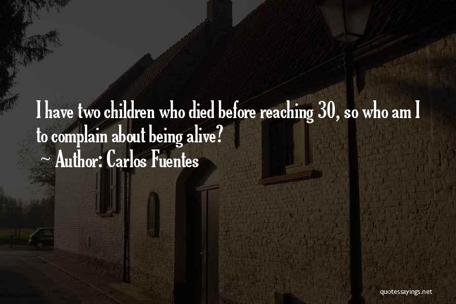 Carlos Fuentes Quotes: I Have Two Children Who Died Before Reaching 30, So Who Am I To Complain About Being Alive?