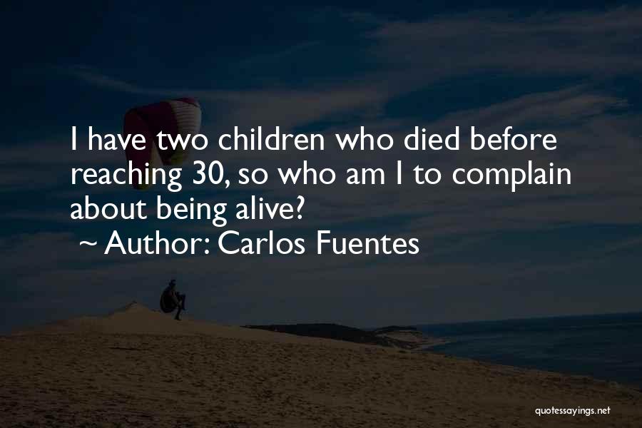 Carlos Fuentes Quotes: I Have Two Children Who Died Before Reaching 30, So Who Am I To Complain About Being Alive?