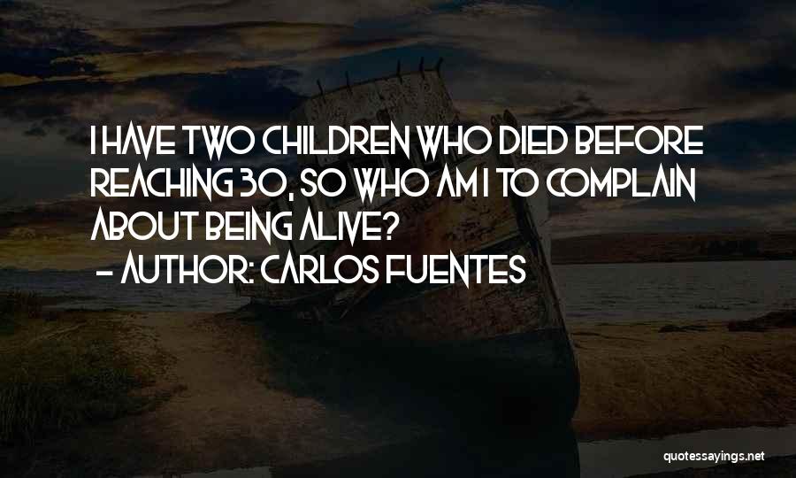 Carlos Fuentes Quotes: I Have Two Children Who Died Before Reaching 30, So Who Am I To Complain About Being Alive?