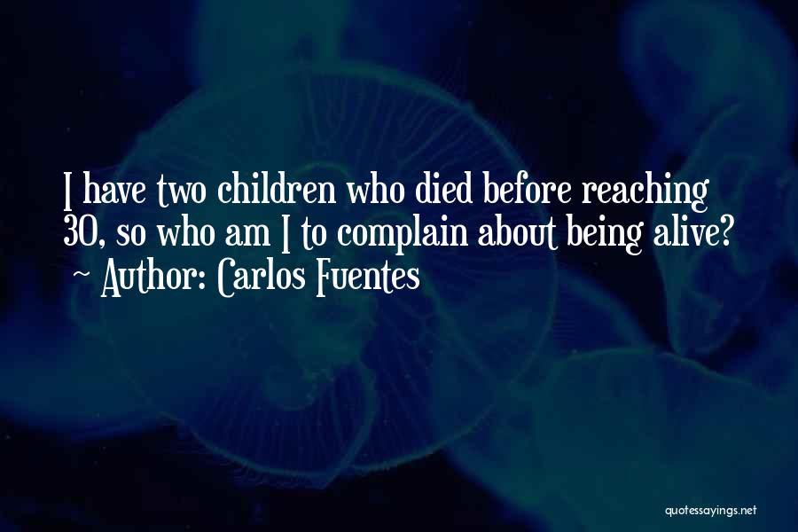 Carlos Fuentes Quotes: I Have Two Children Who Died Before Reaching 30, So Who Am I To Complain About Being Alive?