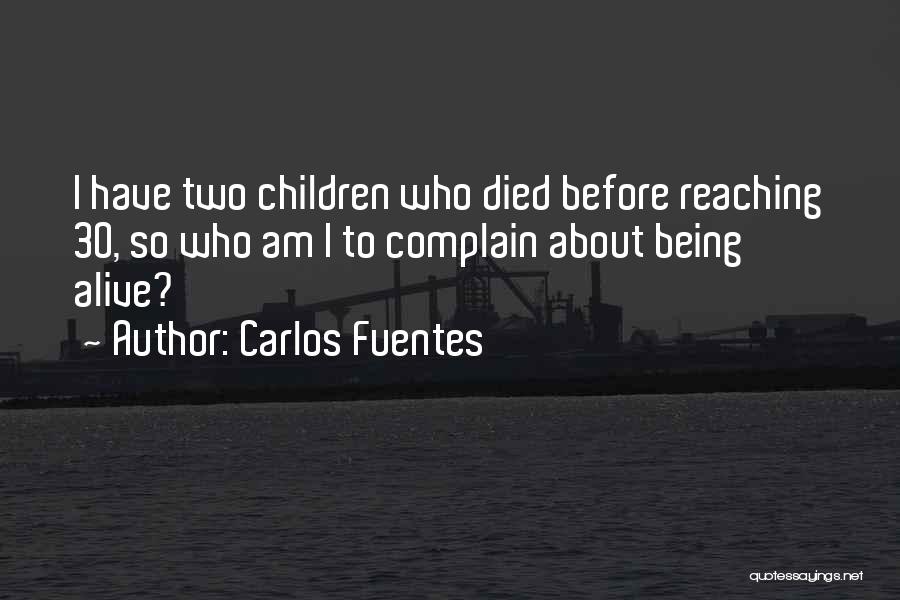 Carlos Fuentes Quotes: I Have Two Children Who Died Before Reaching 30, So Who Am I To Complain About Being Alive?