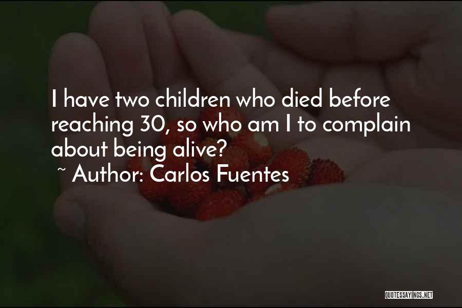 Carlos Fuentes Quotes: I Have Two Children Who Died Before Reaching 30, So Who Am I To Complain About Being Alive?