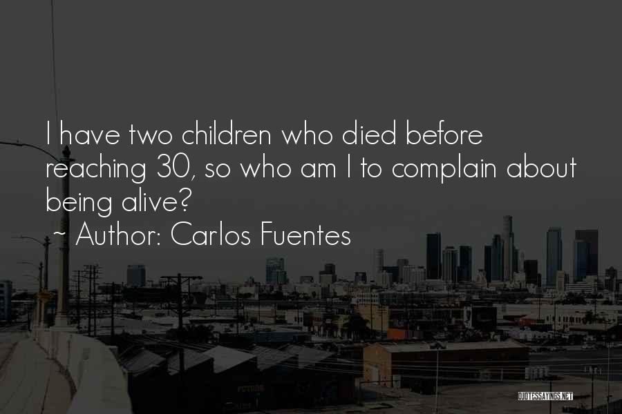 Carlos Fuentes Quotes: I Have Two Children Who Died Before Reaching 30, So Who Am I To Complain About Being Alive?