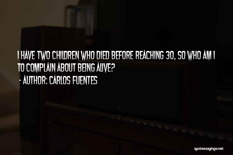 Carlos Fuentes Quotes: I Have Two Children Who Died Before Reaching 30, So Who Am I To Complain About Being Alive?