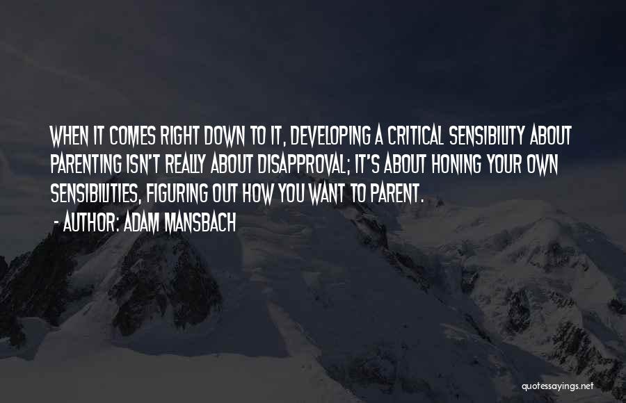 Adam Mansbach Quotes: When It Comes Right Down To It, Developing A Critical Sensibility About Parenting Isn't Really About Disapproval; It's About Honing